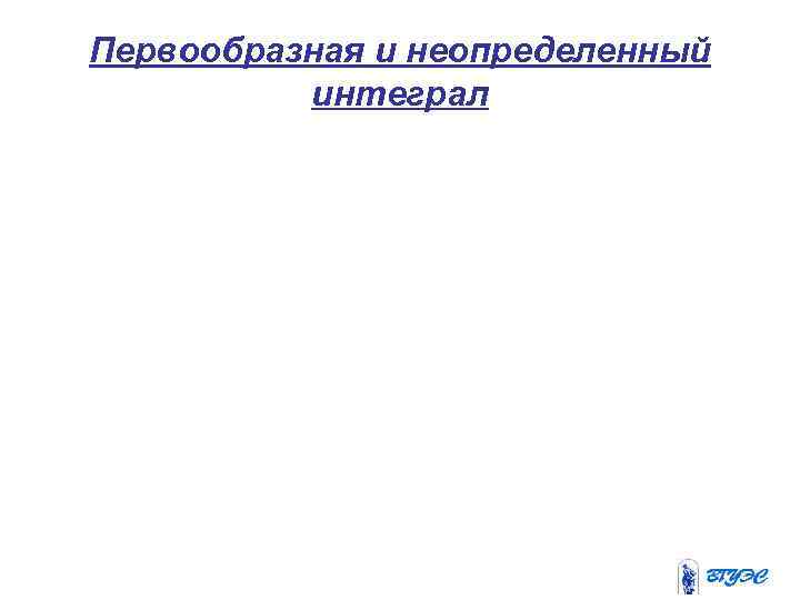 Первообразная и неопределенный  интеграл 