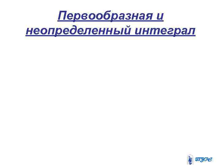   Первообразная и неопределенный интеграл 