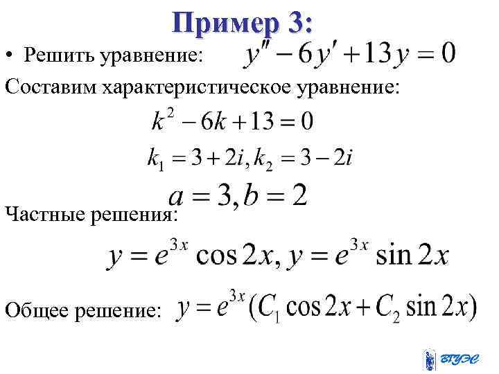 Пример 3: • Решить уравнение: Составим характеристическое уравнение: Частные решения: Общее решение: 