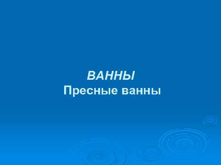 ВАННЫ Пресные ванны 
