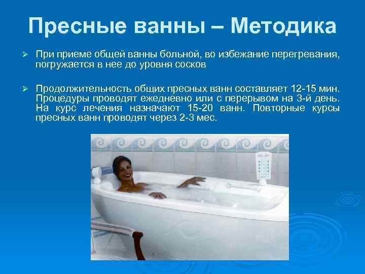 Пресные ванны – Методика Ø При приеме общей ванны больной, во избежание перегревания, погружается