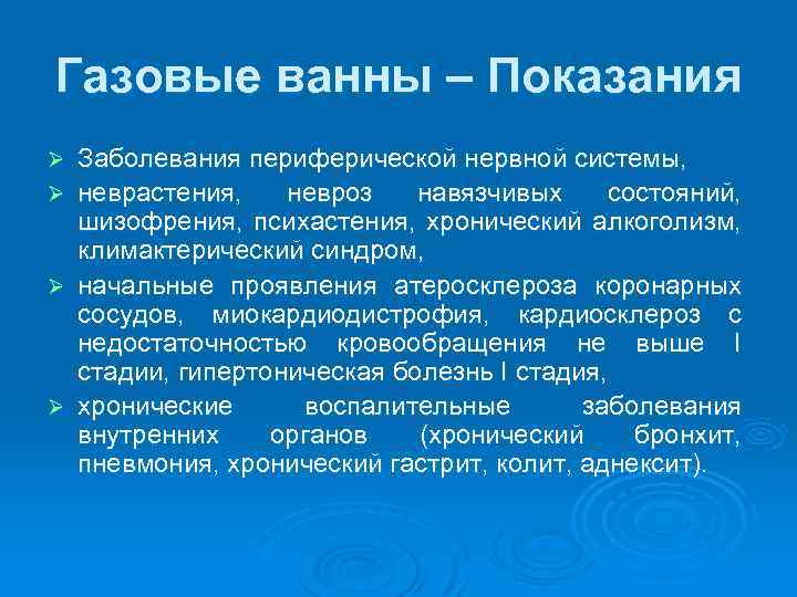 Газовые ванны – Показания Ø Ø Заболевания периферической нервной системы, неврастения, невроз навязчивых состояний,
