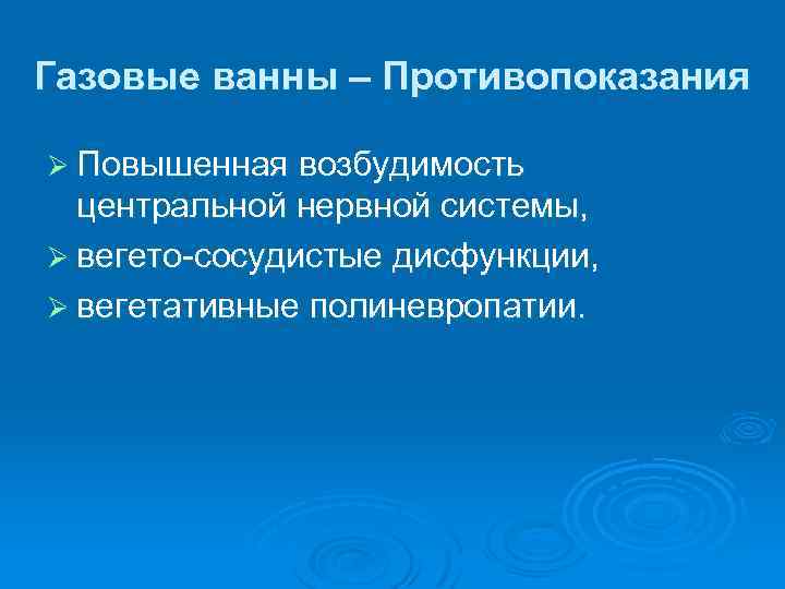 Газовые ванны – Противопоказания Ø Повышенная возбудимость центральной нервной системы, Ø вегето сосудистые дисфункции,