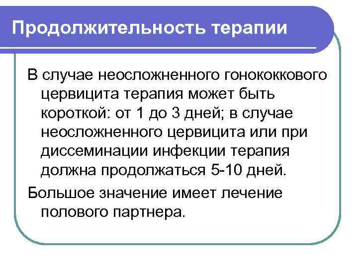 Продолжительность терапии В случае неосложненного гонококкового цервицита терапия может быть короткой: от 1 до