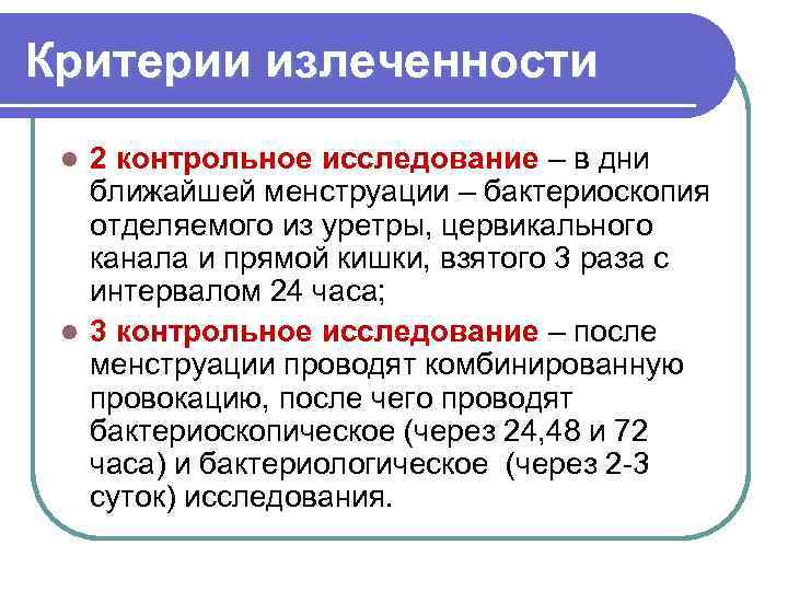 Критерии излеченности 2 контрольное исследование – в дни ближайшей менструации – бактериоскопия отделяемого из