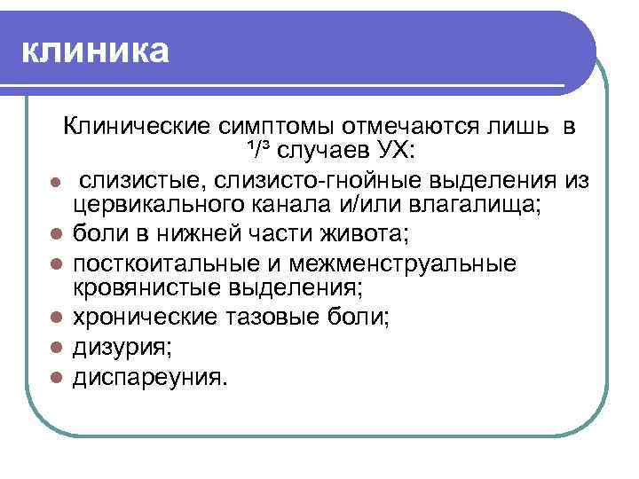 клиника Клинические симптомы отмечаются лишь в ¹/³ случаев УХ: l слизистые, слизисто-гнойные выделения из