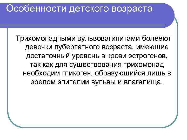 Особенности детского возраста Трихомонадными вульвовагинитами болееют девочки пубертатного возраста, имеющие достаточный уровень в крови