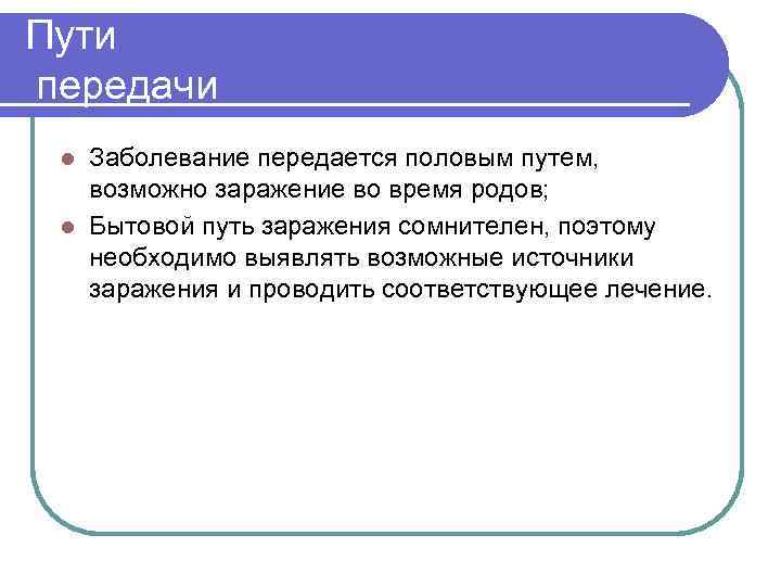 Пути передачи Заболевание передается половым путем, возможно заражение во время родов; l Бытовой путь