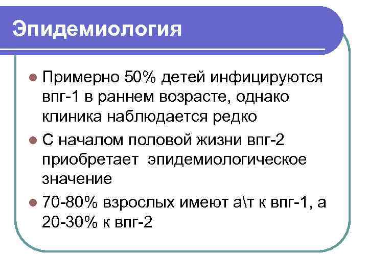 Эпидемиология l Примерно 50% детей инфицируются впг-1 в раннем возрасте, однако клиника наблюдается редко