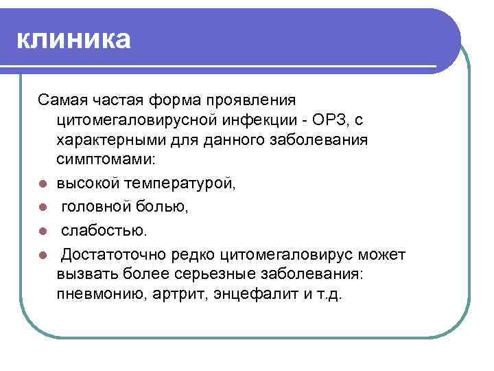 клиника Самая частая форма проявления цитомегаловирусной инфекции - ОРЗ, с характерными для данного заболевания