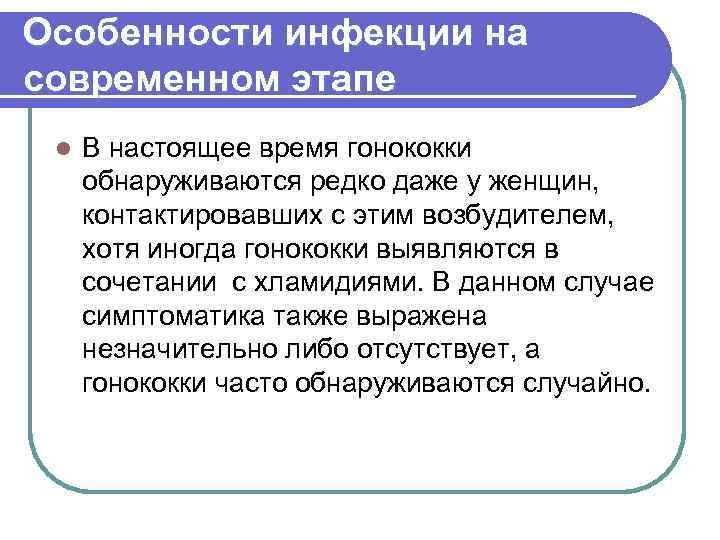 Особенности инфекции на современном этапе l В настоящее время гонококки обнаруживаются редко даже у