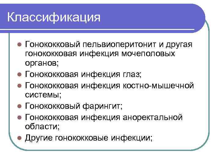 Классификация l l l Гонококковый пельвиоперитонит и другая гонококковая инфекция мочеполовых органов; Гонококковая инфекция