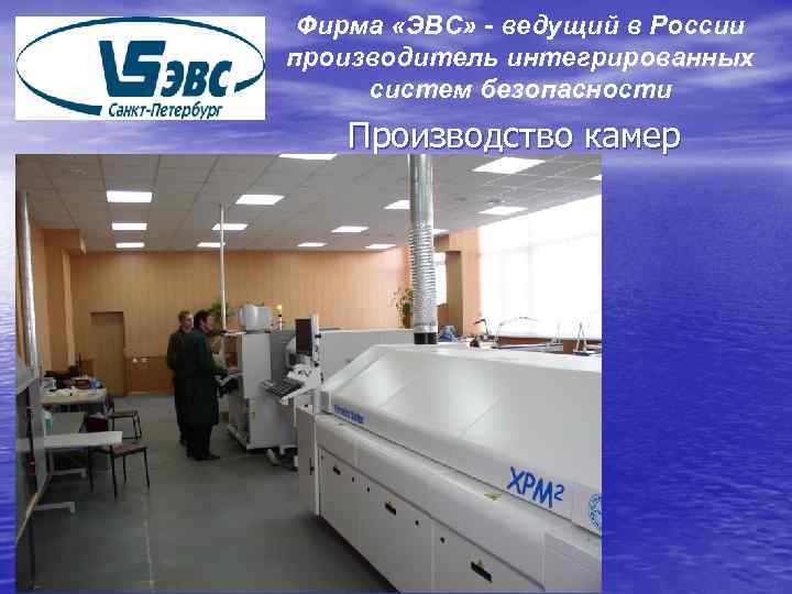 Фирма «ЭВС» - ведущий в России производитель интегрированных систем безопасности Производство камер 