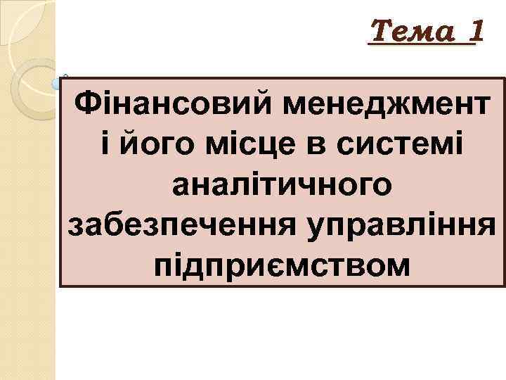 Тема 1 Фінансовий менеджмент і його місце в системі аналітичного забезпечення управління підприємством 