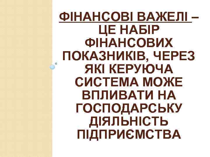 ФІНАНСОВІ ВАЖЕЛІ – ЦЕ НАБІР ФІНАНСОВИХ ПОКАЗНИКІВ, ЧЕРЕЗ ЯКІ КЕРУЮЧА СИСТЕМА МОЖЕ ВПЛИВАТИ НА
