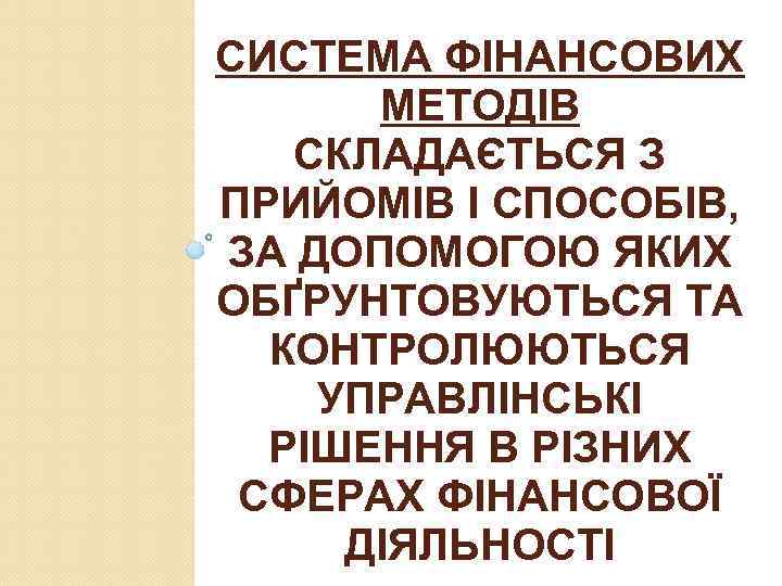 СИСТЕМА ФІНАНСОВИХ МЕТОДІВ СКЛАДАЄТЬСЯ З ПРИЙОМІВ І СПОСОБІВ, ЗА ДОПОМОГОЮ ЯКИХ ОБҐРУНТОВУЮТЬСЯ ТА КОНТРОЛЮЮТЬСЯ