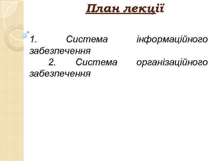 План лекції 1. Система забезпечення 2. Система забезпечення інформаційного організаційного 