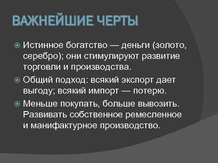 ВАЖНЕЙШИЕ ЧЕРТЫ  Истинное богатство — деньги (золото,  серебро); они стимулируют развитие 