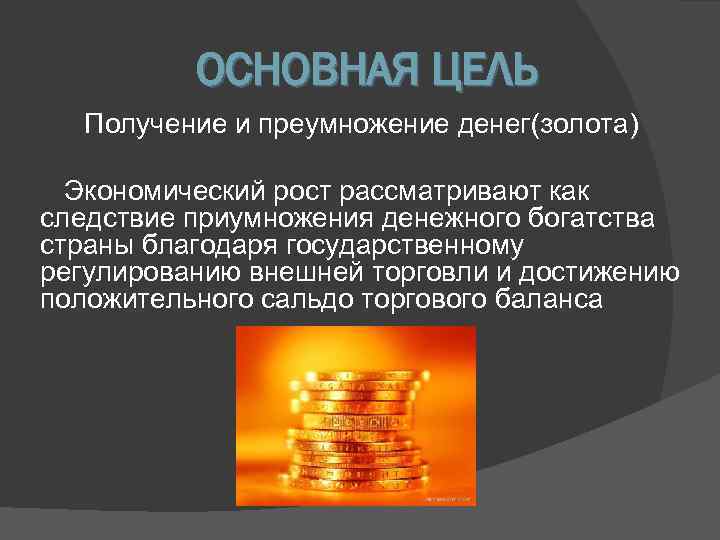    ОСНОВНАЯ ЦЕЛЬ  Получение и преумножение денег(золота)  Экономический рост рассматривают