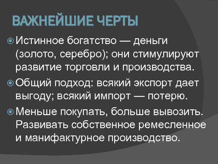 ВАЖНЕЙШИЕ ЧЕРТЫ  Истинное богатство — деньги  (золото, серебро); они стимулируют  развитие