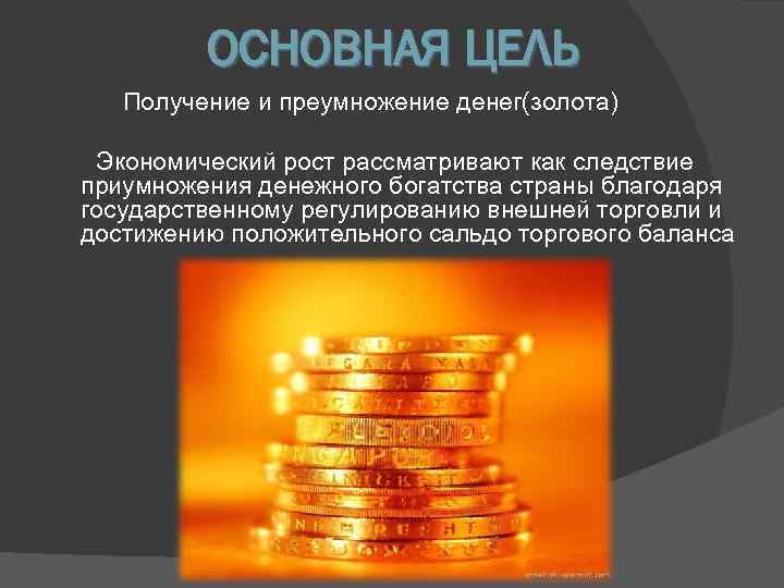    ОСНОВНАЯ ЦЕЛЬ  Получение и преумножение денег(золота)  Экономический рост рассматривают