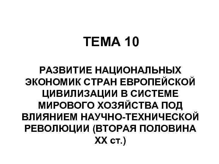    ТЕМА 10 РАЗВИТИЕ НАЦИОНАЛЬНЫХ ЭКОНОМИК СТРАН ЕВРОПЕЙСКОЙ ЦИВИЛИЗАЦИИ В СИСТЕМЕ 
