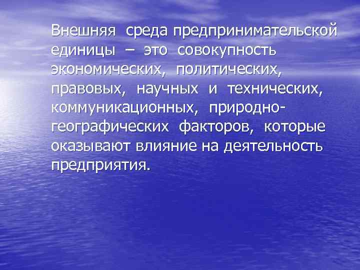 Внешняя среда предпринимательской единицы – это совокупность экономических, политических, правовых, научных и технических, коммуникационных,