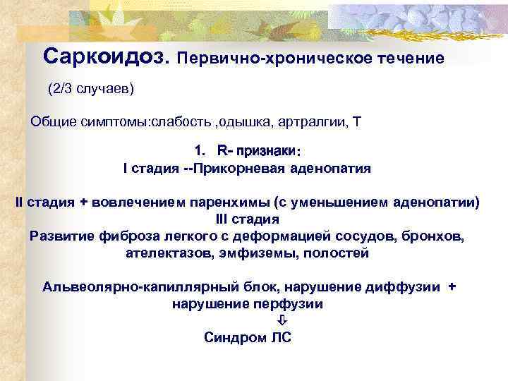   Саркоидоз. Первично-хроническое течение (2/3 случаев)  Общие симптомы: слабость , одышка, артралгии,