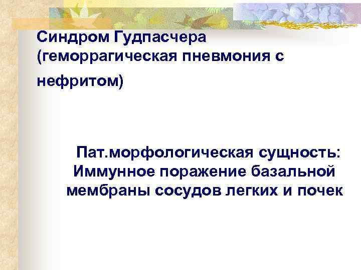 Синдром Гудпасчера (геморрагическая пневмония с нефритом)   Пат. морфологическая сущность:   Иммунное