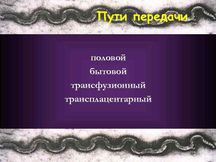 Пути передачи половой бытовой трансфузионный трансплацентарный 