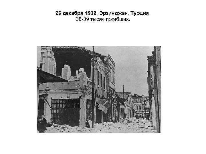 26 декабря 1939, Эрзинджан, Турция.   36 -39 тысяч погибших. 