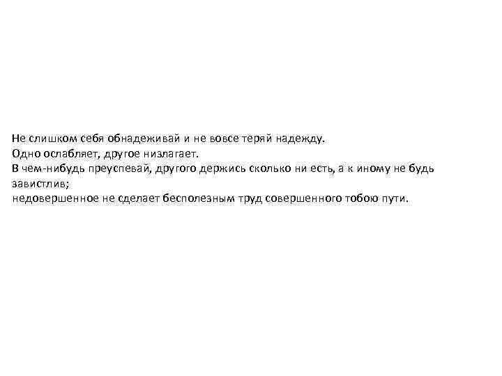 Не слишком себя обнадеживай и не вовсе теряй надежду. Одно ослабляет, другое низлагает. В