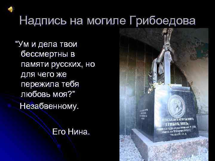 Надпись на могиле Грибоедова “Ум и дела твои  бессмертны в  памяти русских,