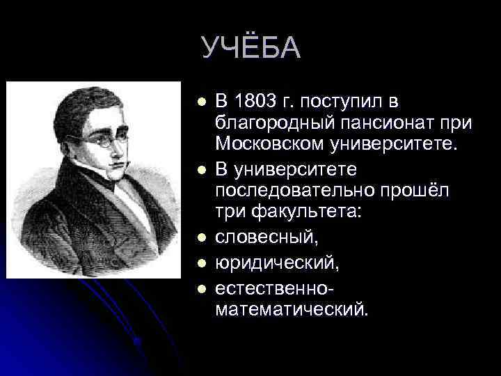УЧЁБА l  В 1803 г. поступил в благородный пансионат при Московском университете. l