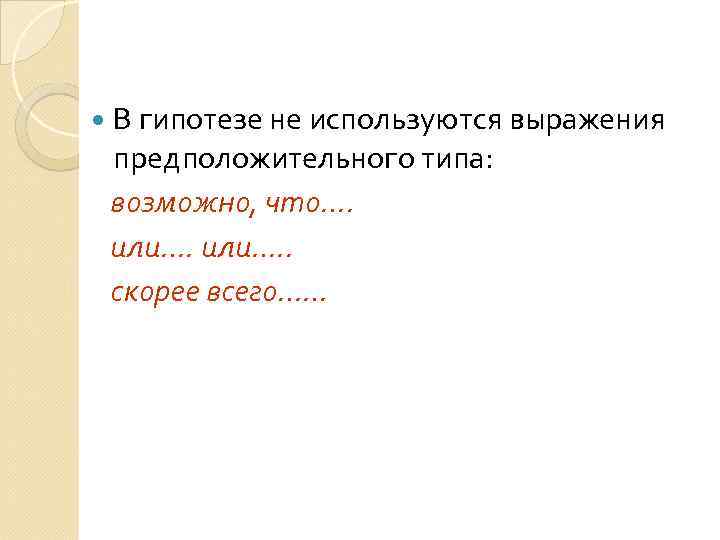  В гипотезе не используются выражения предположительного типа:  возможно, что….  или…. .