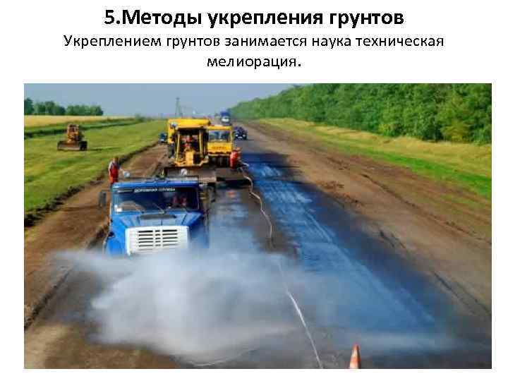 5. Методы укрепления грунтов Укреплением грунтов занимается наука техническая мелиорация. 