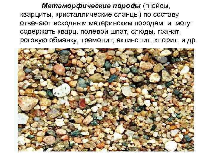 Метаморфические породы (гнейсы, кварциты, кристаллические сланцы) по составу отвечают исходным материнским породам и могут