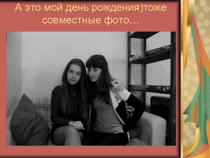 А это мой день рождения)тоже совместные фото… 