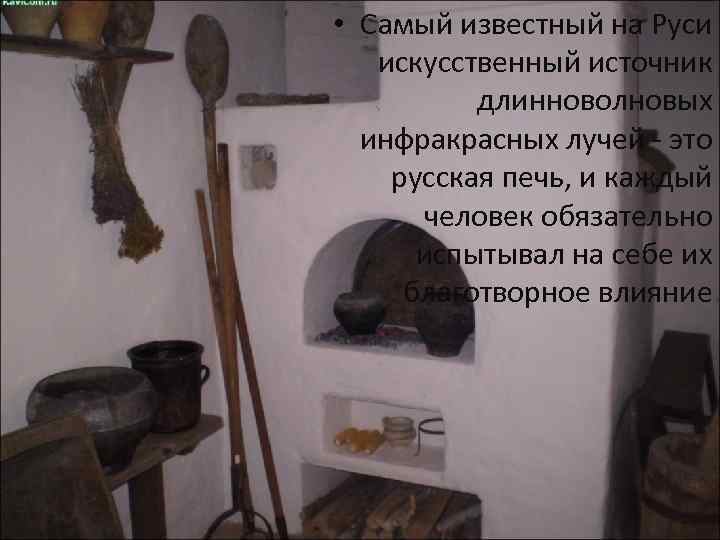  • Cамый известный на Руси искусственный источник длинноволновых инфракрасных лучей - это русская