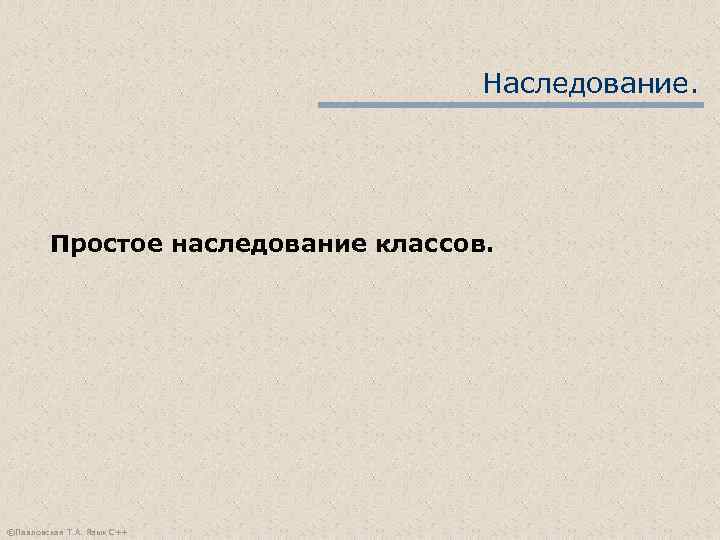       Наследование.   Простое наследование классов. ©Павловская Т.