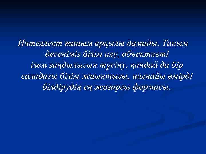 Интеллект таным арқылы дамиды. Таным  дегеніміз білім алу, объективті  ілем заңдылығын түсіну,