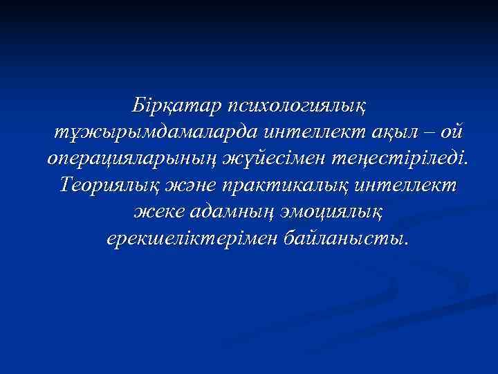   Бірқатар психологиялық тұжырымдамаларда интеллект ақыл – ой операцияларының жүйесімен теңестіріледі.  Теориялық
