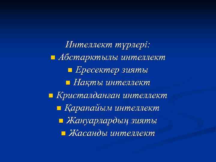   Интеллект түрлері: n Абстарктылы интеллект n Ересектер зияты n Нақты интеллект n