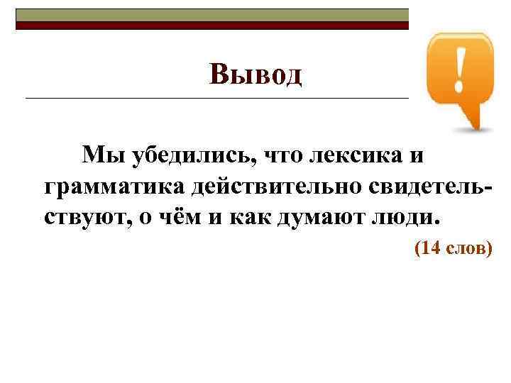   Вывод Мы убедились, что лексика и грамматика действительно свидетель- ствуют, о чём