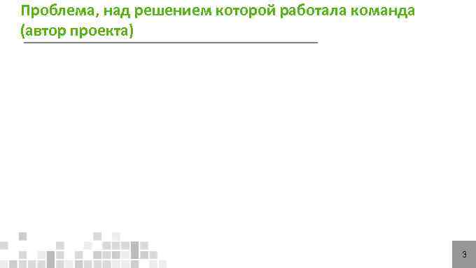 Проблема, над решением которой работала команда (автор проекта)     3 