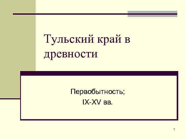 Тульский край в древности Первобытность;   IX-XV вв.     1