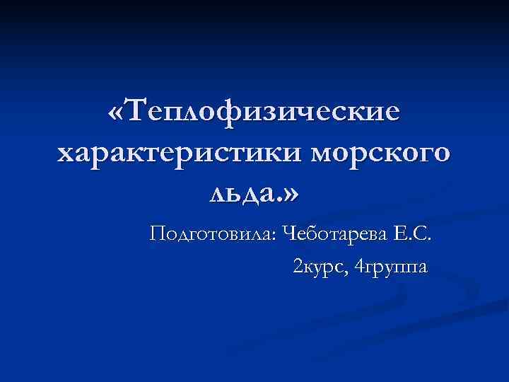   «Теплофизические характеристики морского   льда. »  Подготовила: Чеботарева Е. С.