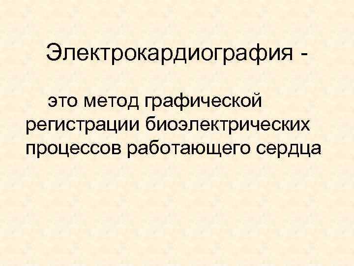  Электрокардиография -  это метод графической регистрации биоэлектрических процессов работающего сердца 