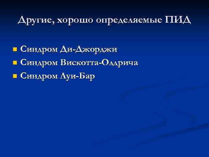 Другие, хорошо определяемые ПИД Синдром Ди-Джорджи n Синдром Вискотта-Олдрича n Синдром Луи-Бар n 