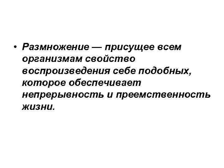  • Размножение — присущее всем  организмам свойство  воспроизведения себе подобных, 